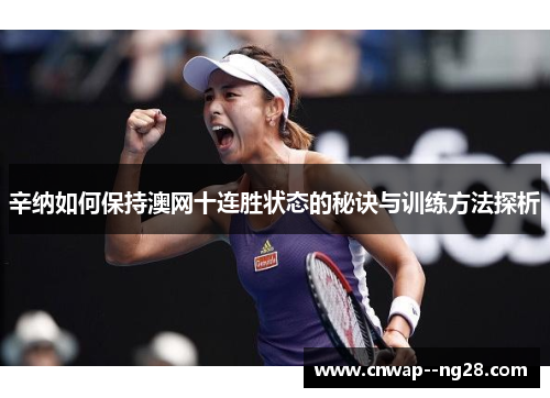辛纳如何保持澳网十连胜状态的秘诀与训练方法探析 辛纳如何保持澳网十连胜状态的秘诀与训练方法探析