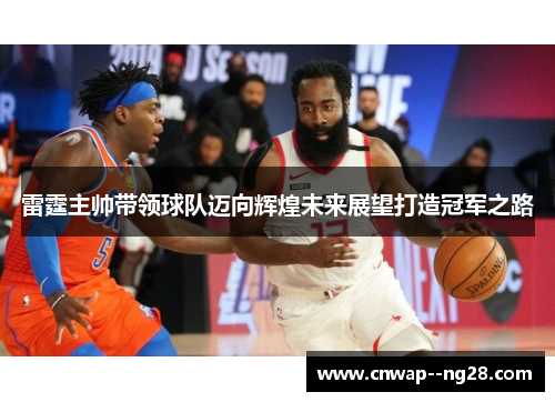 雷霆主帅带领球队迈向辉煌未来展望打造冠军之路
