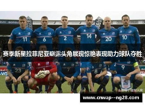 赛季新星拉菲尼亚崭露头角展现惊艳表现助力球队夺胜