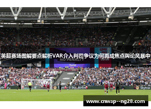 英超赛场图解要点解析VAR介入判罚争议为何再成焦点舆论风暴中 英超赛场图解要点解析VAR介入判罚争议为何再成焦点舆论风暴中