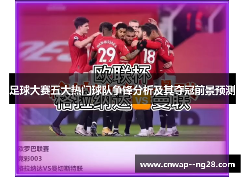 足球大赛五大热门球队争锋分析及其夺冠前景预测 足球大赛五大热门球队争锋分析及其夺冠前景预测