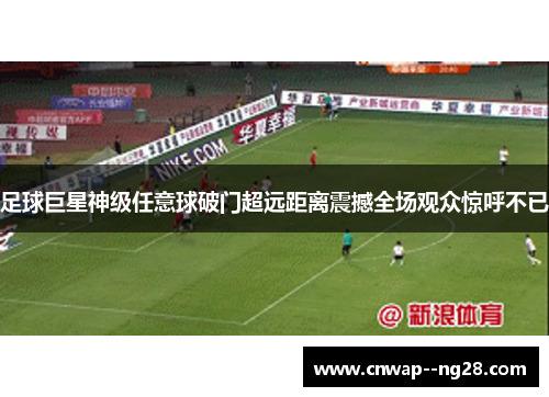 足球巨星神级任意球破门超远距离震撼全场观众惊呼不已 足球巨星神级任意球破门超远距离震撼全场观众惊呼不已