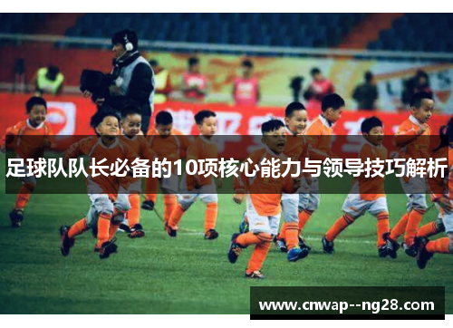 足球队队长必备的10项核心能力与领导技巧解析 足球队队长必备的10项核心能力与领导技巧解析