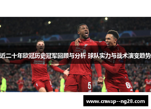近二十年欧冠历史冠军回顾与分析 球队实力与战术演变趋势 近二十年欧冠历史冠军回顾与分析 球队实力与战术演变趋势
