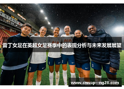 雷丁女足在英超女足赛季中的表现分析与未来发展展望 雷丁女足在英超女足赛季中的表现分析与未来发展展望