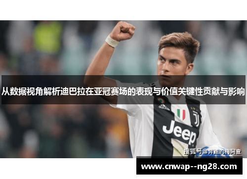 从数据视角解析迪巴拉在亚冠赛场的表现与价值关键性贡献与影响