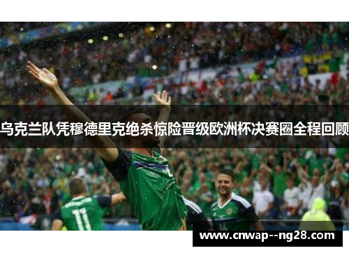 乌克兰队凭穆德里克绝杀惊险晋级欧洲杯决赛圈全程回顾