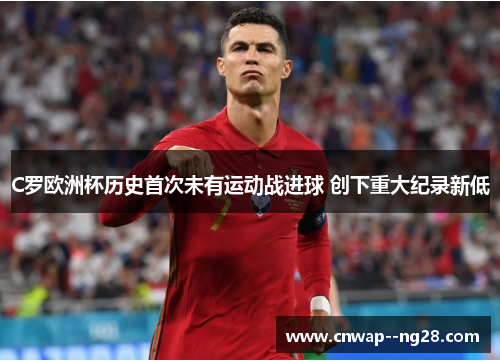 C罗欧洲杯历史首次未有运动战进球 创下重大纪录新低 C罗欧洲杯历史首次未有运动战进球 创下重大纪录新低