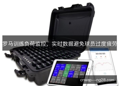 罗马训练负荷监控，实时数据避免球员过度疲劳